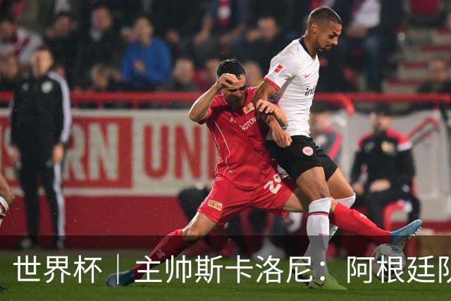 世界杯｜主帅斯卡洛尼：阿根廷队不自大也不自卑