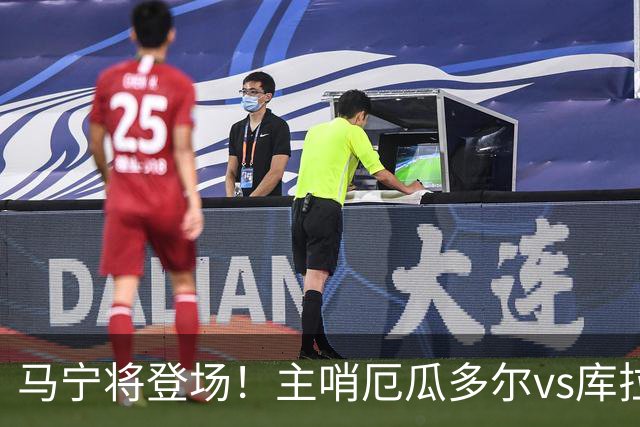 马宁将登场！主哨厄瓜多尔vs库拉索，中国裁判历史第二人